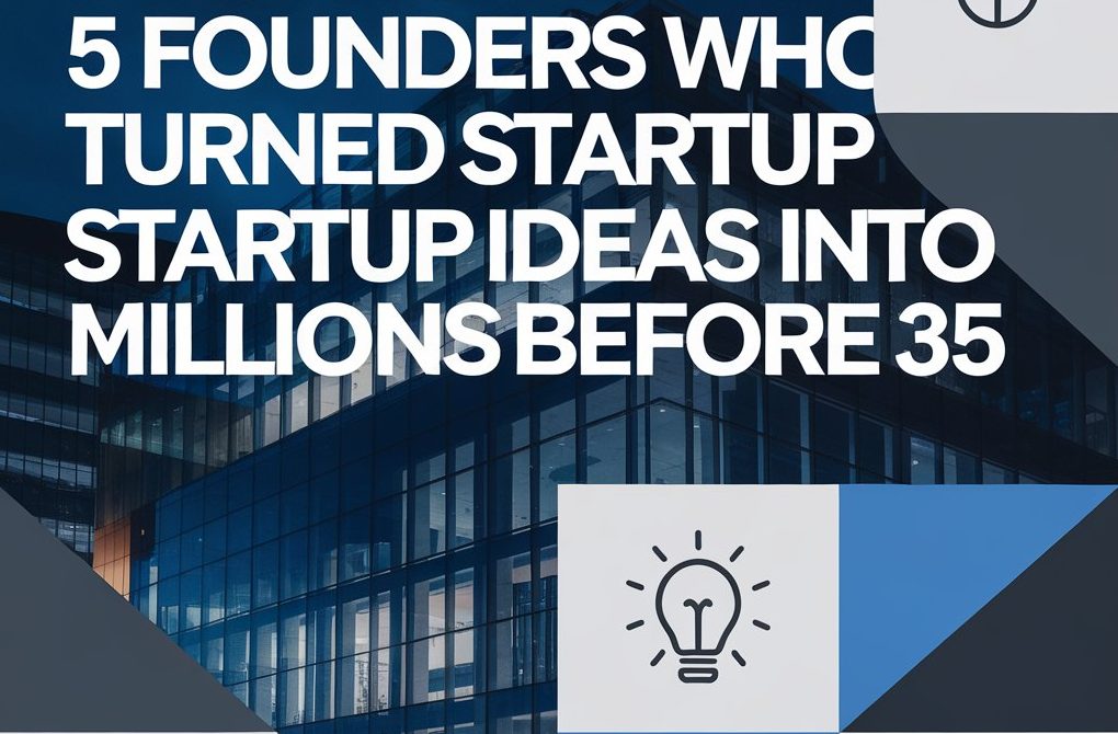 5 Visionary Founders Who Built Multi-Million Dollar Startups Before 35